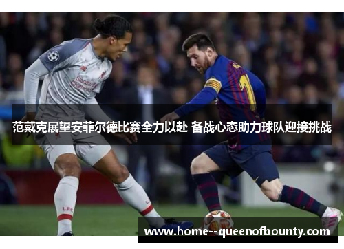 范戴克展望安菲尔德比赛全力以赴 备战心态助力球队迎接挑战