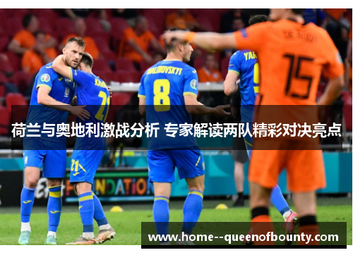 荷兰与奥地利激战分析 专家解读两队精彩对决亮点 荷兰与奥地利激战分析 专家解读两队精彩对决亮点