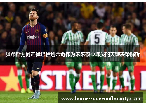 贝蒂斯为何选择巴伊切蒂奇作为未来核心球员的关键决策解析 贝蒂斯为何选择巴伊切蒂奇作为未来核心球员的关键决策解析