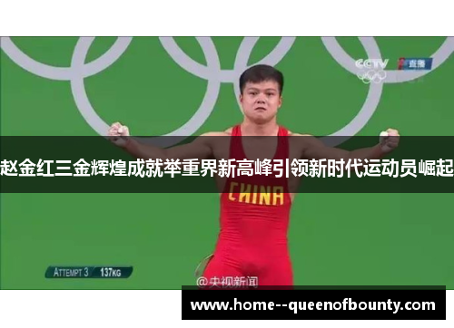 赵金红三金辉煌成就举重界新高峰引领新时代运动员崛起 赵金红三金辉煌成就举重界新高峰引领新时代运动员崛起