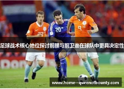 足球战术核心地位探讨前腰与前卫谁在球队中更具决定性
