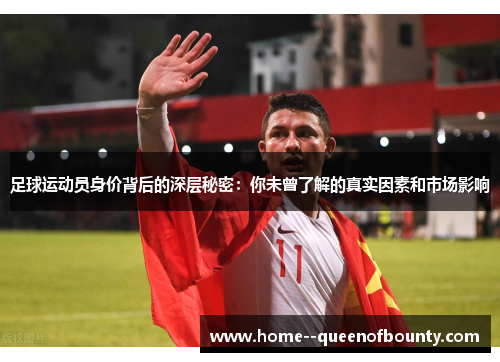 足球运动员身价背后的深层秘密:你未曾了解的真实因素和市场影响 足球运动员身价背后的深层秘密:你未曾了解的真实因素和市场影响