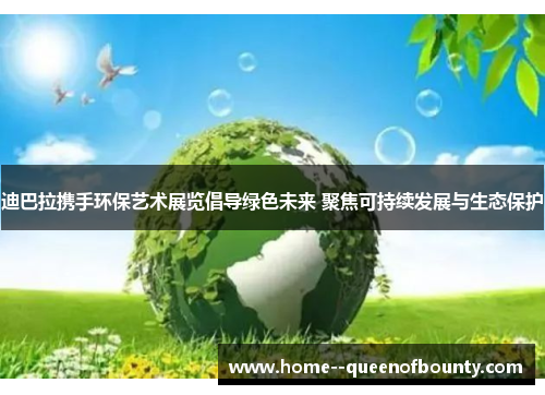 迪巴拉携手环保艺术展览倡导绿色未来 聚焦可持续发展与生态保护