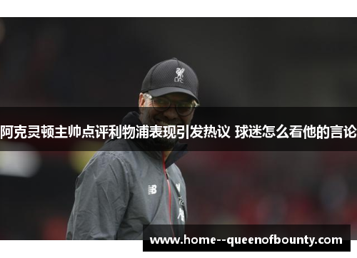 阿克灵顿主帅点评利物浦表现引发热议 球迷怎么看他的言论 阿克灵顿主帅点评利物浦表现引发热议 球迷怎么看他的言论