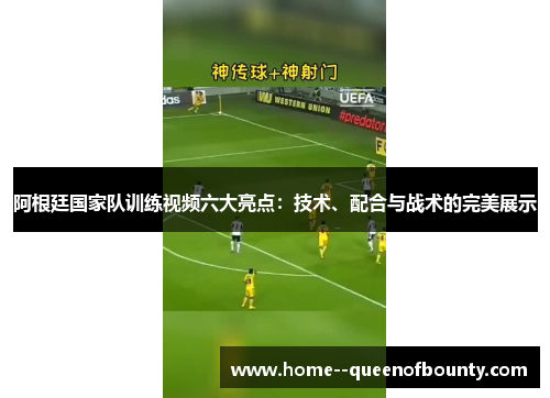 阿根廷国家队训练视频六大亮点：技术、配合与战术的完美展示
