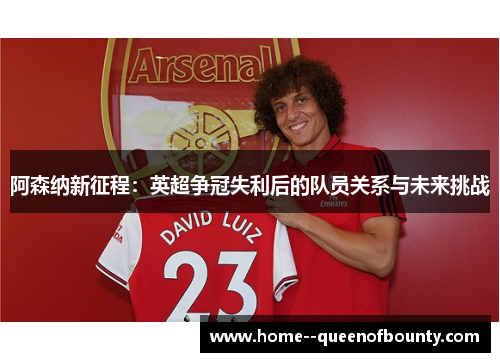 阿森纳新征程:英超争冠失利后的队员关系与未来挑战 阿森纳新征程:英超争冠失利后的队员关系与未来挑战