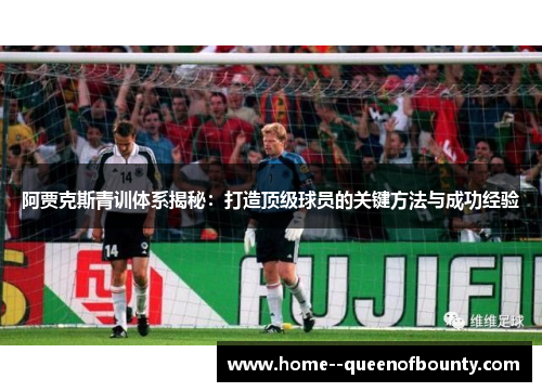 阿贾克斯青训体系揭秘:打造顶级球员的关键方法与成功经验 阿贾克斯青训体系揭秘:打造顶级球员的关键方法与成功经验