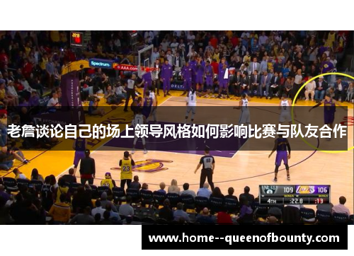 老詹谈论自己的场上领导风格如何影响比赛与队友合作