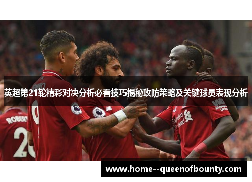 英超第21轮精彩对决分析必看技巧揭秘攻防策略及关键球员表现分析 英超第21轮精彩对决分析必看技巧揭秘攻防策略及关键球员表现分析