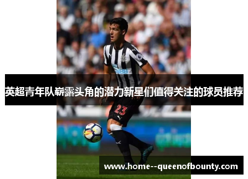 英超青年队崭露头角的潜力新星们值得关注的球员推荐