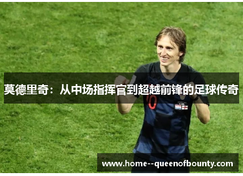 莫德里奇：从中场指挥官到超越前锋的足球传奇