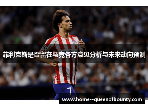菲利克斯是否留在马竞各方意见分析与未来动向预测