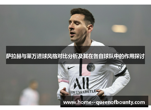萨拉赫与莱万进球风格对比分析及其在各自球队中的作用探讨