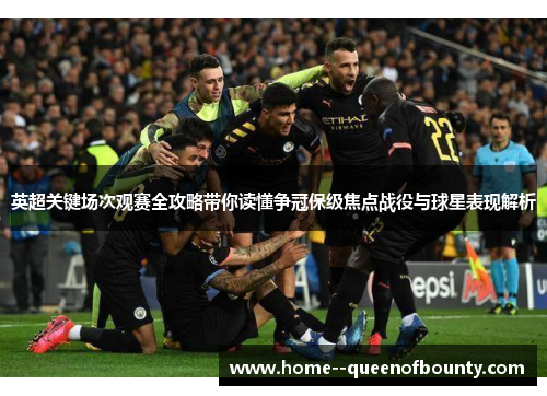 英超关键场次观赛全攻略带你读懂争冠保级焦点战役与球星表现解析