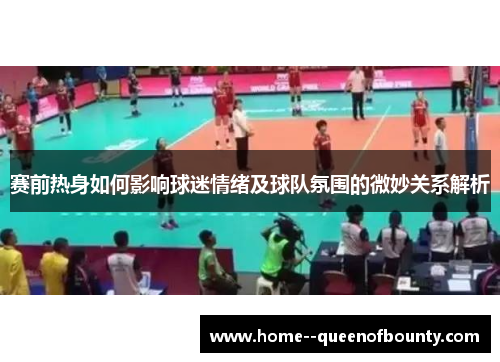 赛前热身如何影响球迷情绪及球队氛围的微妙关系解析