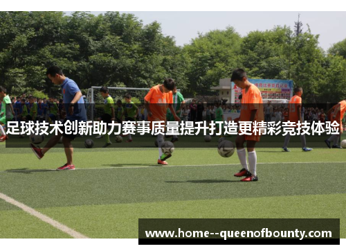 足球技术创新助力赛事质量提升打造更精彩竞技体验