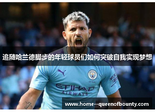 追随哈兰德脚步的年轻球员们如何突破自我实现梦想