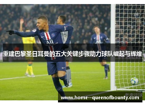 重建巴黎圣日耳曼的五大关键步骤助力球队崛起与辉煌