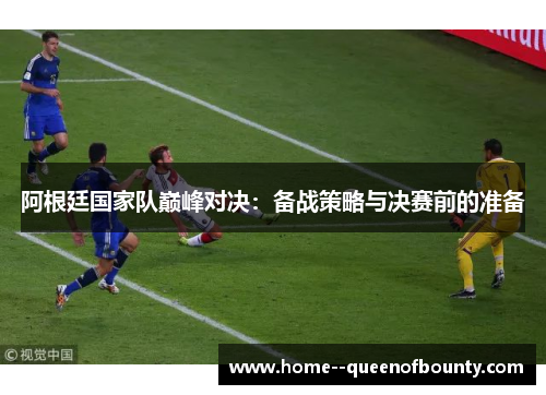 阿根廷国家队巅峰对决：备战策略与决赛前的准备