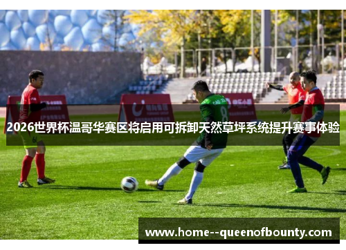 2026世界杯温哥华赛区将启用可拆卸天然草坪系统提升赛事体验
