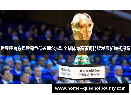 世界杯官方倡导绿色低碳理念推动全球体育赛事可持续发展新模式探索
