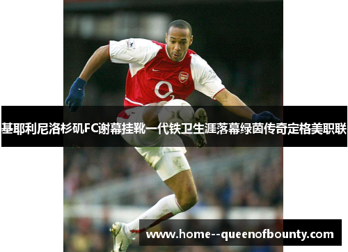基耶利尼洛杉矶FC谢幕挂靴一代铁卫生涯落幕绿茵传奇定格美职联