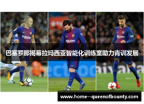 巴塞罗那揭幕拉玛西亚智能化训练室助力青训发展