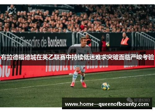 布拉德福德城在英乙联赛中持续低迷难求突破面临严峻考验