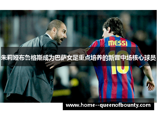 朱莉娅布鲁格斯成为巴萨女足重点培养的新晋中场核心球员