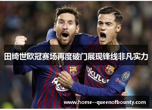 田绮世欧冠赛场再度破门展现锋线非凡实力
