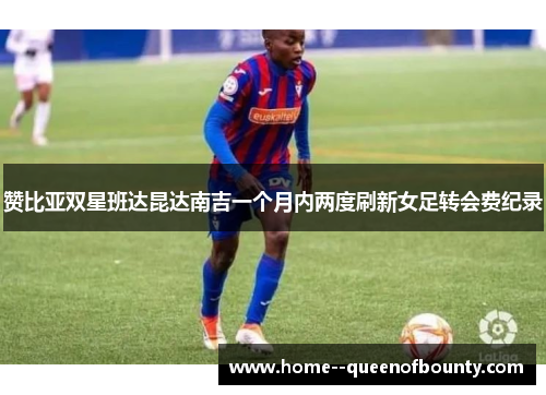 赞比亚双星班达昆达南吉一个月内两度刷新女足转会费纪录