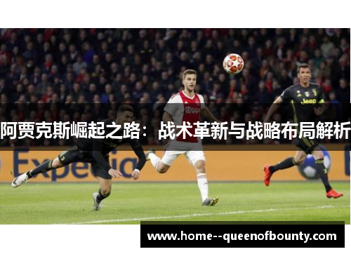 阿贾克斯崛起之路：战术革新与战略布局解析