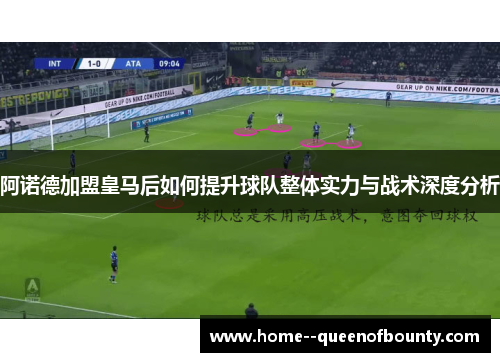 阿诺德加盟皇马后如何提升球队整体实力与战术深度分析