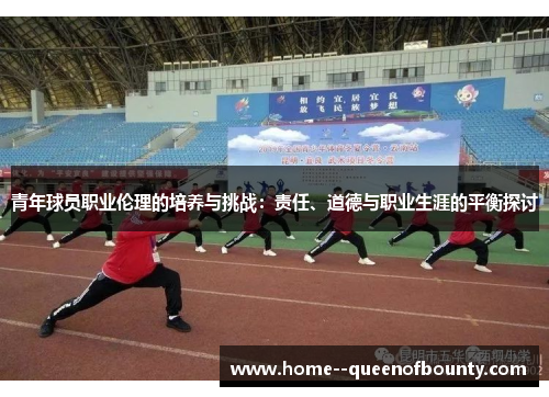青年球员职业伦理的培养与挑战：责任、道德与职业生涯的平衡探讨