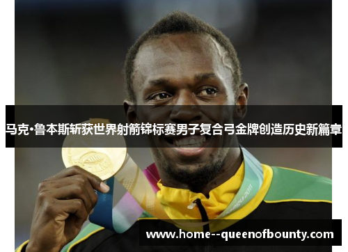 马克·鲁本斯斩获世界射箭锦标赛男子复合弓金牌创造历史新篇章