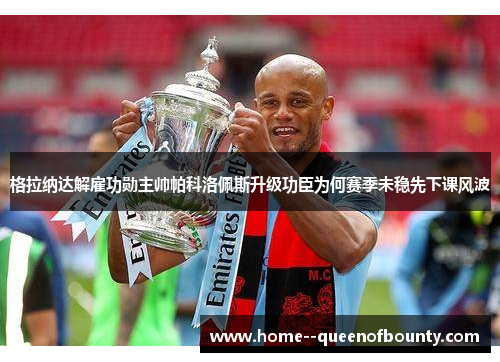格拉纳达解雇功勋主帅帕科洛佩斯升级功臣为何赛季未稳先下课风波