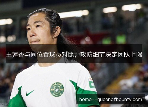 王莲香与同位置球员对比，攻防细节决定团队上限